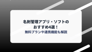 名刺管理アプリ・ソフトのおすすめ4選！無料プランや連携機能も解説