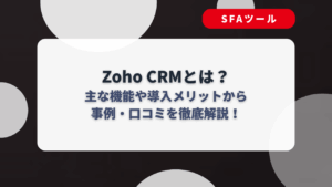 Zoho CRMとは？主な機能や導入メリットから事例・口コミを徹底解説！