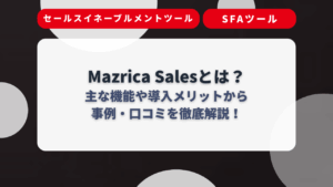 Mazrica Salesとは？主な機能や導入メリットから事例・口コミを徹底解説！