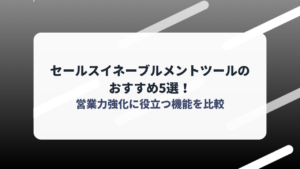 セールスイネーブルメントツールのおすすめ5選！営業力強化に役立つ機能を比較